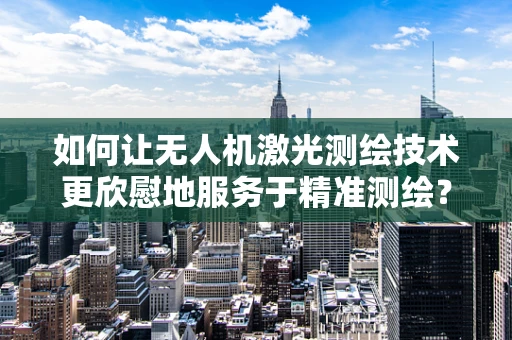 如何让无人机激光测绘技术更欣慰地服务于精准测绘？