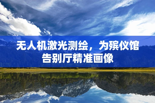 无人机激光测绘，为殡仪馆告别厅精准画像