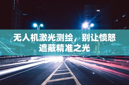无人机激光测绘，别让愤怒遮蔽精准之光