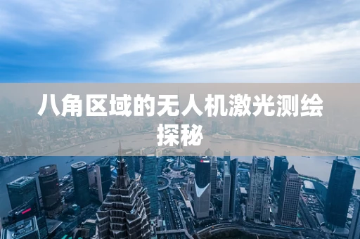 八角区域的无人机激光测绘探秘