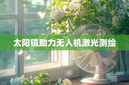 太阳镜助力无人机激光测绘