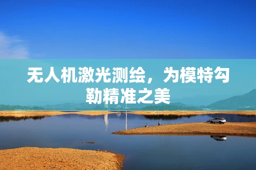 无人机激光测绘，为模特勾勒精准之美