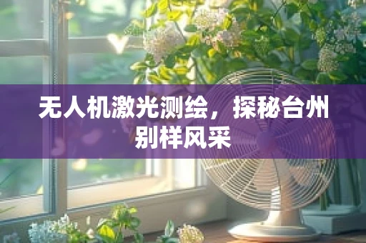 无人机激光测绘，探秘台州别样风采
