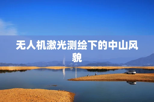 无人机激光测绘下的中山风貌