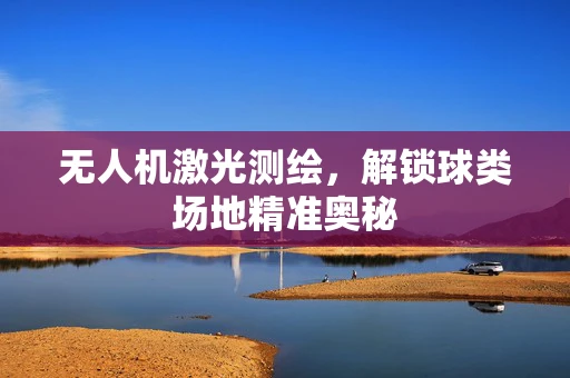 无人机激光测绘，解锁球类场地精准奥秘