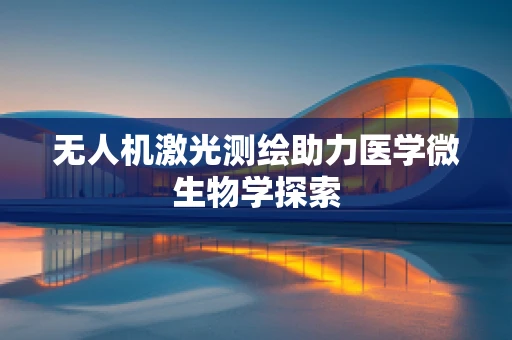 无人机激光测绘助力医学微生物学探索