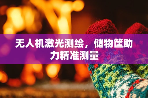 无人机激光测绘，储物筐助力精准测量