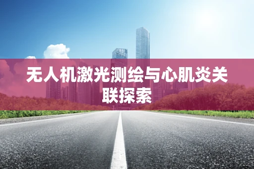 无人机激光测绘与心肌炎关联探索