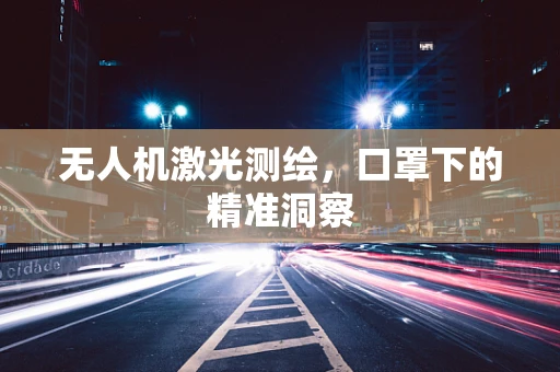 无人机激光测绘，口罩下的精准洞察
