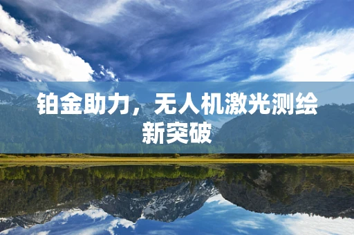 铂金助力，无人机激光测绘新突破
