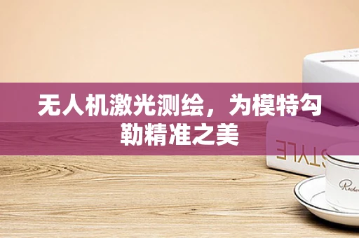 无人机激光测绘，为模特勾勒精准之美