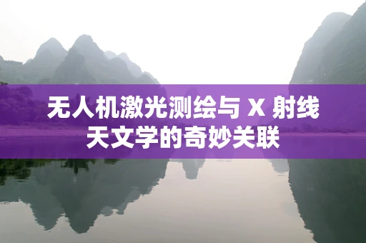 无人机激光测绘与 X 射线天文学的奇妙关联