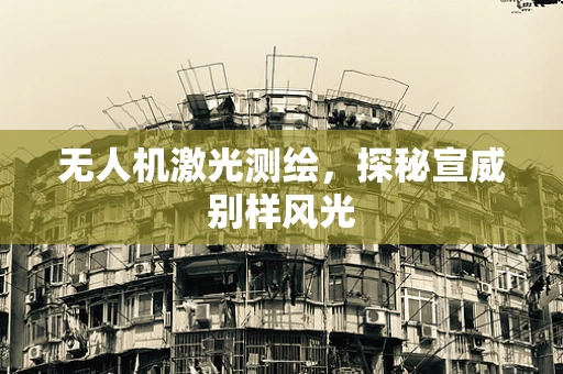 无人机激光测绘，探秘宣威别样风光
