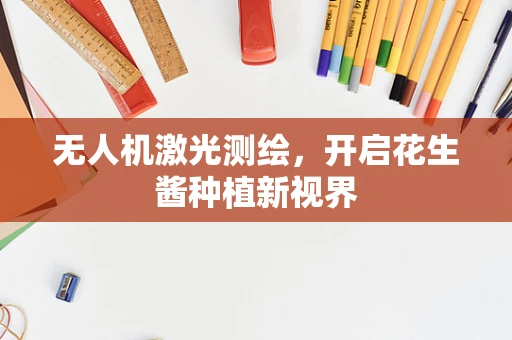 无人机激光测绘，开启花生酱种植新视界