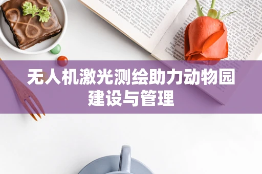 无人机激光测绘助力动物园建设与管理