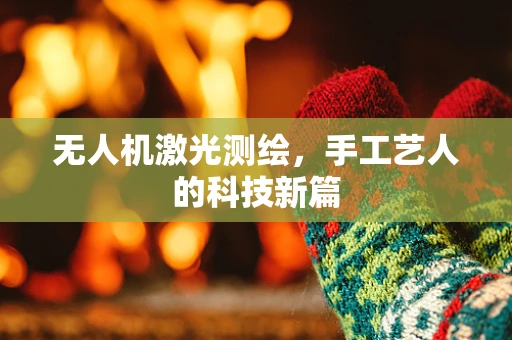 无人机激光测绘，手工艺人的科技新篇