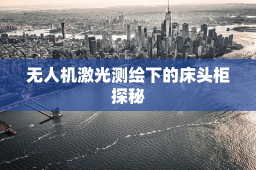 无人机激光测绘下的床头柜探秘