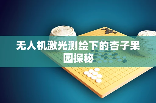 无人机激光测绘下的杏子果园探秘