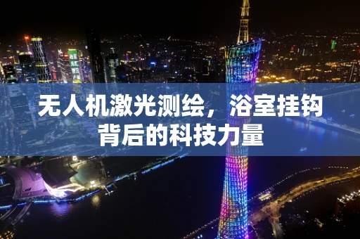 无人机激光测绘，浴室挂钩背后的科技力量