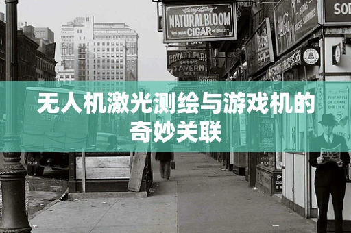 无人机激光测绘与游戏机的奇妙关联