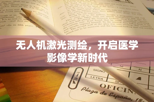 无人机激光测绘，开启医学影像学新时代