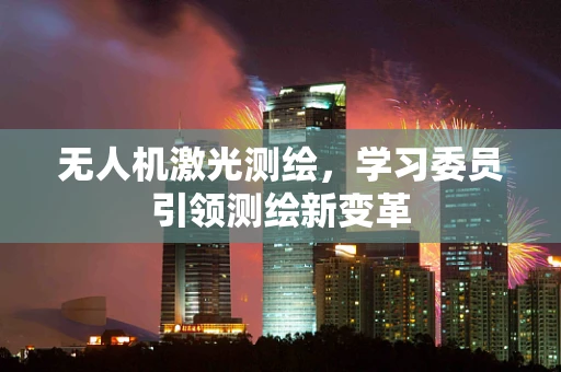 无人机激光测绘，学习委员引领测绘新变革