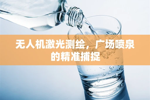 无人机激光测绘，广场喷泉的精准捕捉