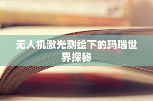 无人机激光测绘下的玛瑙世界探秘