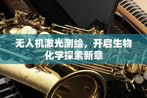 无人机激光测绘，开启生物化学探索新章