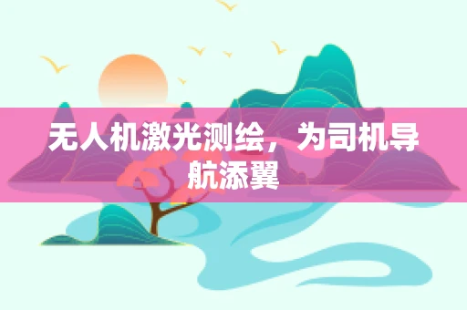 无人机激光测绘，为司机导航添翼