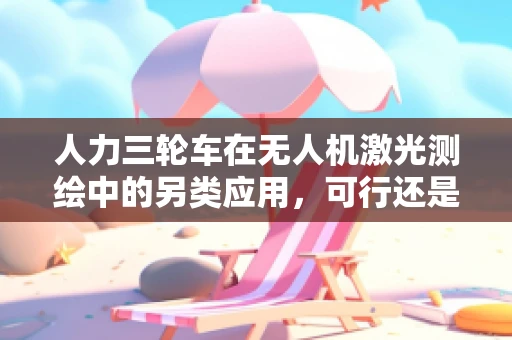 人力三轮车在无人机激光测绘中的另类应用，可行还是挑战？