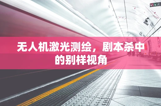 无人机激光测绘，剧本杀中的别样视角