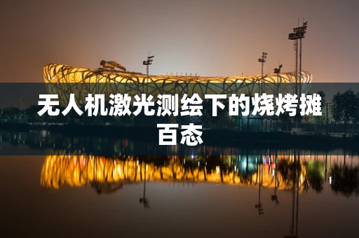 无人机激光测绘下的烧烤摊百态