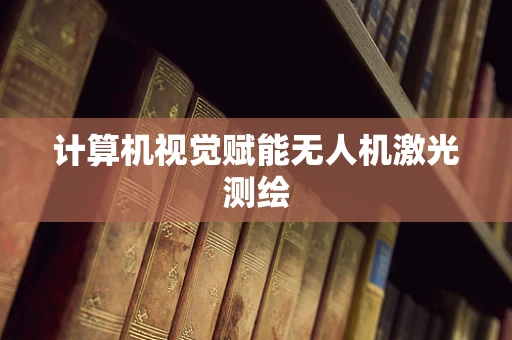 计算机视觉赋能无人机激光测绘