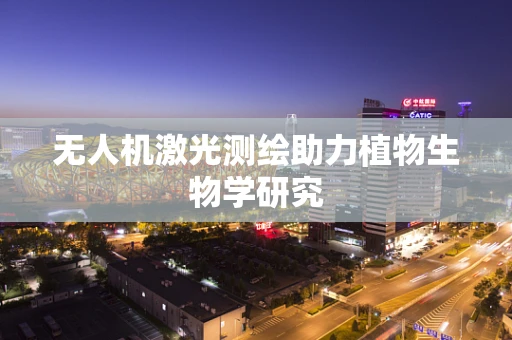 无人机激光测绘助力植物生物学研究