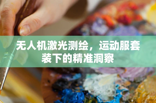 无人机激光测绘，运动服套装下的精准洞察