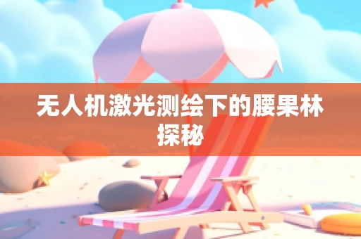 无人机激光测绘下的腰果林探秘