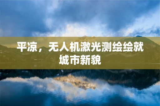 平凉，无人机激光测绘绘就城市新貌