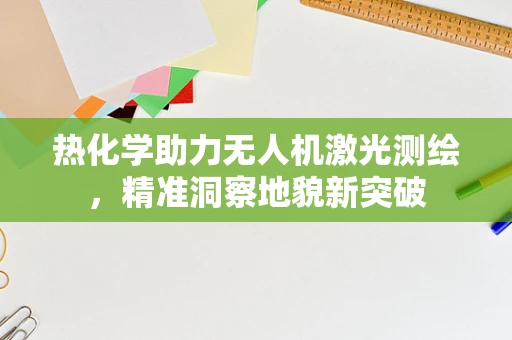 热化学助力无人机激光测绘，精准洞察地貌新突破
