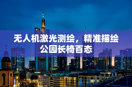 无人机激光测绘，精准描绘公园长椅百态