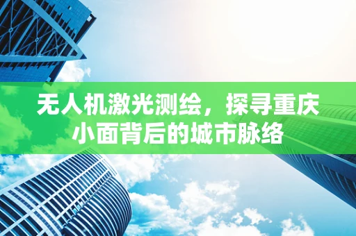 无人机激光测绘，探寻重庆小面背后的城市脉络
