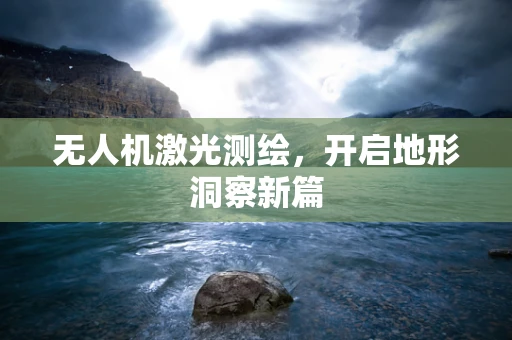 无人机激光测绘，开启地形洞察新篇
