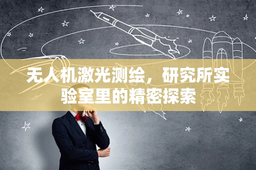 无人机激光测绘，研究所实验室里的精密探索