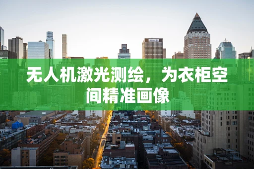 无人机激光测绘，为衣柜空间精准画像
