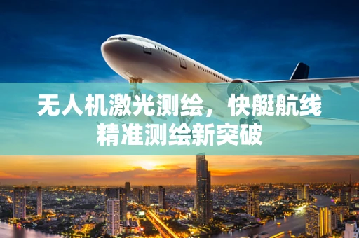 无人机激光测绘，快艇航线精准测绘新突破