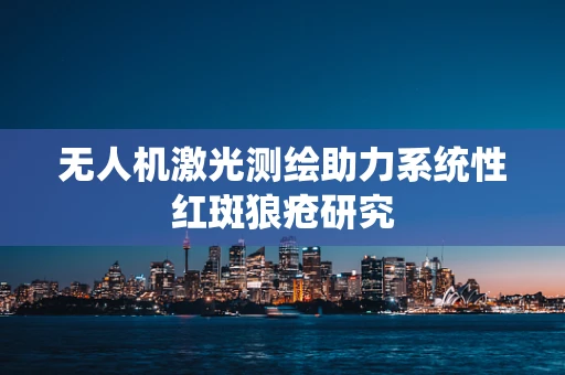 无人机激光测绘助力系统性红斑狼疮研究