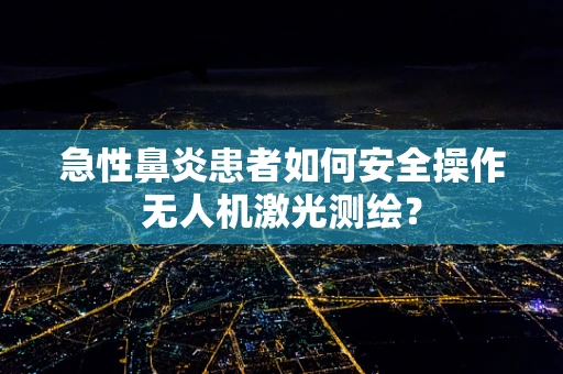 急性鼻炎患者如何安全操作无人机激光测绘？