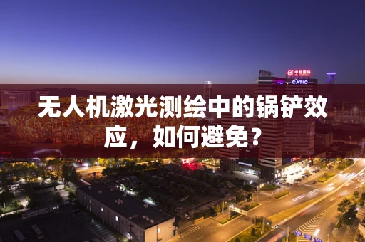 无人机激光测绘中的锅铲效应，如何避免？