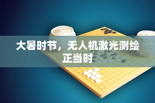 大暑时节，无人机激光测绘正当时