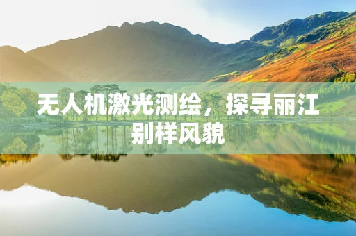 无人机激光测绘，探寻丽江别样风貌